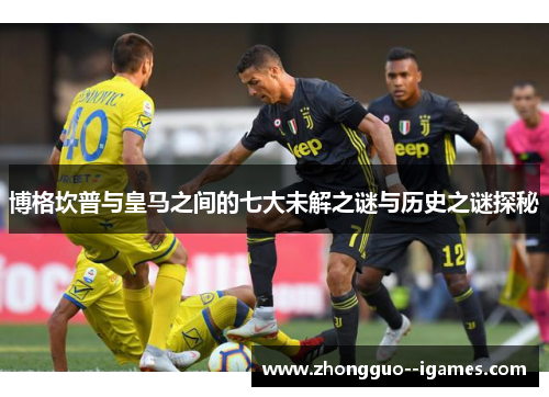 博格坎普与皇马之间的七大未解之谜与历史之谜探秘