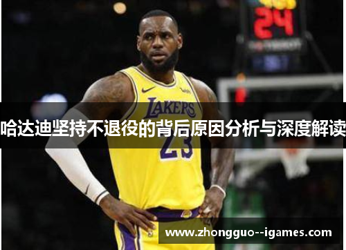 哈达迪坚持不退役的背后原因分析与深度解读