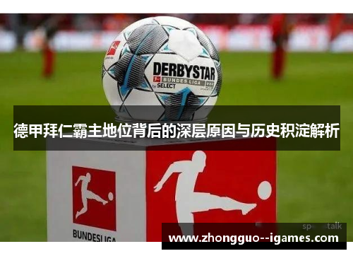 德甲拜仁霸主地位背后的深层原因与历史积淀解析