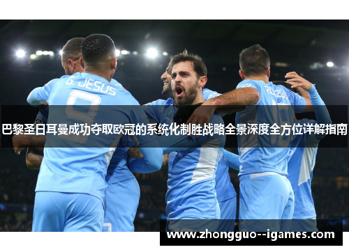 巴黎圣日耳曼成功夺取欧冠的系统化制胜战略全景深度全方位详解指南 巴黎圣日耳曼成功夺取欧冠的系统化制胜战略全景深度全方位详解指南