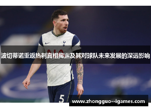 波切蒂诺重返热刺真相揭露及其对球队未来发展的深远影响