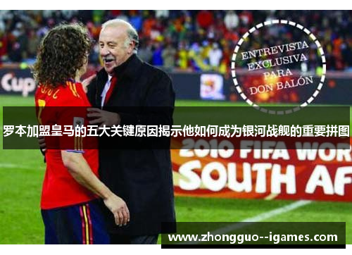 罗本加盟皇马的五大关键原因揭示他如何成为银河战舰的重要拼图