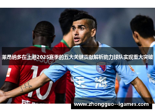 莱昂纳多在上港2025赛季的五大关键贡献解析助力球队实现重大突破