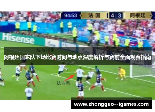 阿根廷国家队下场比赛时间与地点深度解析与赛前全面观赛指南