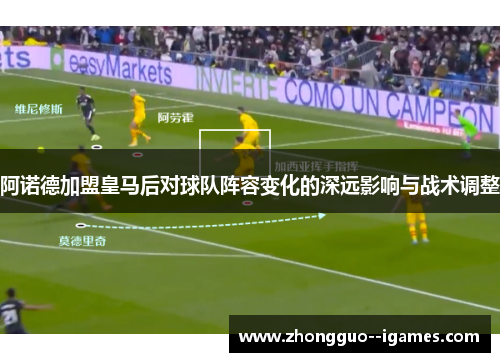 阿诺德加盟皇马后对球队阵容变化的深远影响与战术调整
