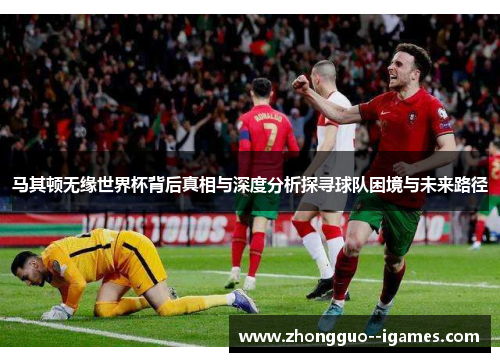 马其顿无缘世界杯背后真相与深度分析探寻球队困境与未来路径 马其顿无缘世界杯背后真相与深度分析探寻球队困境与未来路径