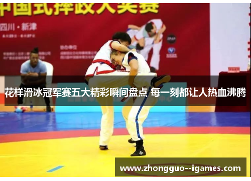 花样滑冰冠军赛五大精彩瞬间盘点 每一刻都让人热血沸腾 花样滑冰冠军赛五大精彩瞬间盘点 每一刻都让人热血沸腾
