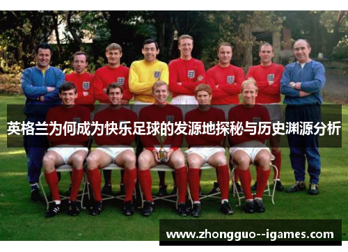 英格兰为何成为快乐足球的发源地探秘与历史渊源分析
