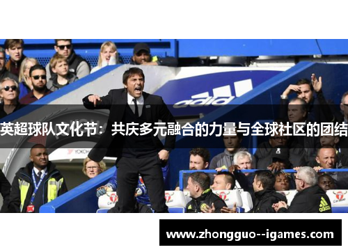 英超球队文化节:共庆多元融合的力量与全球社区的团结 英超球队文化节:共庆多元融合的力量与全球社区的团结