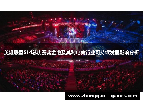 英雄联盟S14总决赛奖金池及其对电竞行业可持续发展影响分析 英雄联盟S14总决赛奖金池及其对电竞行业可持续发展影响分析