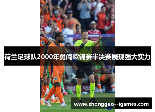 荷兰足球队2000年勇闯欧锦赛半决赛展现强大实力 荷兰足球队2000年勇闯欧锦赛半决赛展现强大实力
