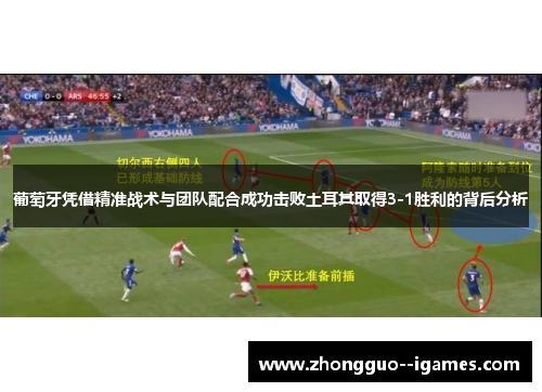葡萄牙凭借精准战术与团队配合成功击败土耳其取得3-1胜利的背后分析 葡萄牙凭借精准战术与团队配合成功击败土耳其取得3-1胜利的背后分析