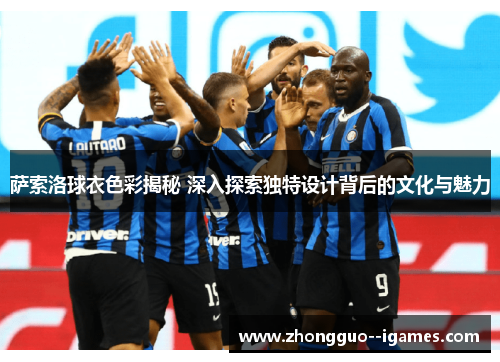 萨索洛球衣色彩揭秘 深入探索独特设计背后的文化与魅力 萨索洛球衣色彩揭秘 深入探索独特设计背后的文化与魅力