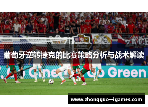 葡萄牙逆转捷克的比赛策略分析与战术解读 葡萄牙逆转捷克的比赛策略分析与战术解读