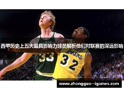 西甲历史上五大最具影响力球员解析他们对联赛的深远影响 西甲历史上五大最具影响力球员解析他们对联赛的深远影响
