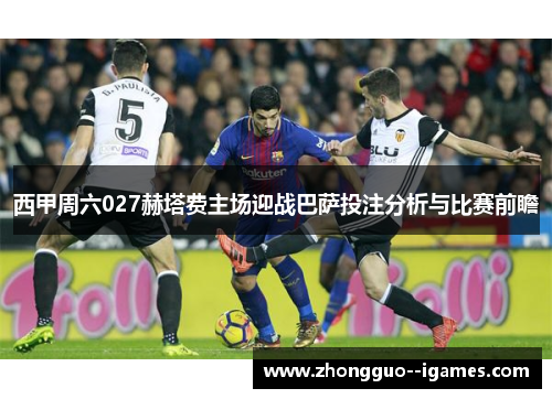 西甲周六027赫塔费主场迎战巴萨投注分析与比赛前瞻