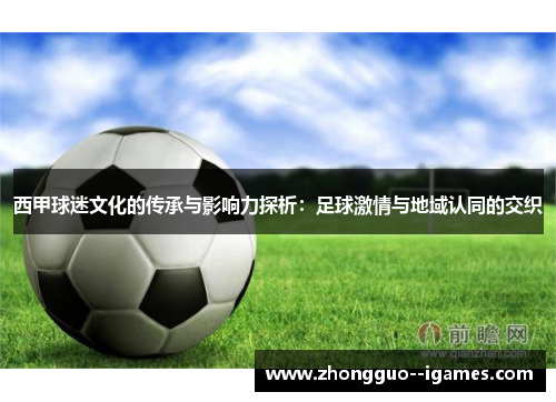 西甲球迷文化的传承与影响力探析:足球激情与地域认同的交织 西甲球迷文化的传承与影响力探析:足球激情与地域认同的交织