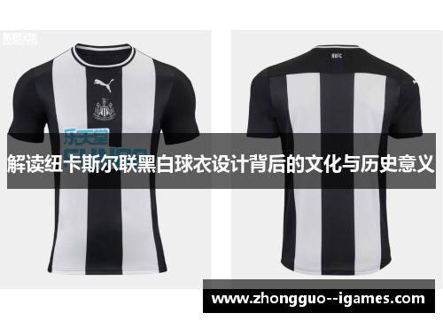 解读纽卡斯尔联黑白球衣设计背后的文化与历史意义 解读纽卡斯尔联黑白球衣设计背后的文化与历史意义