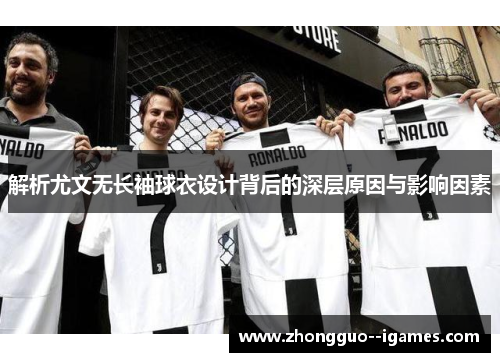 解析尤文无长袖球衣设计背后的深层原因与影响因素 解析尤文无长袖球衣设计背后的深层原因与影响因素