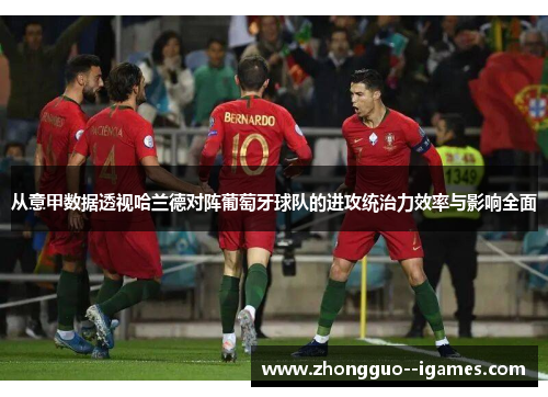 从意甲数据透视哈兰德对阵葡萄牙球队的进攻统治力效率与影响全面 从意甲数据透视哈兰德对阵葡萄牙球队的进攻统治力效率与影响全面
