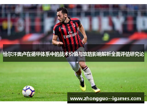 恰尔汗奥卢在德甲体系中的战术价值与攻防影响解析全面评估研究论