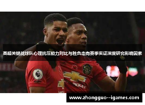 英超关键战球队心理抗压能力对比与胜负走向赛季实证深度研究影响因素