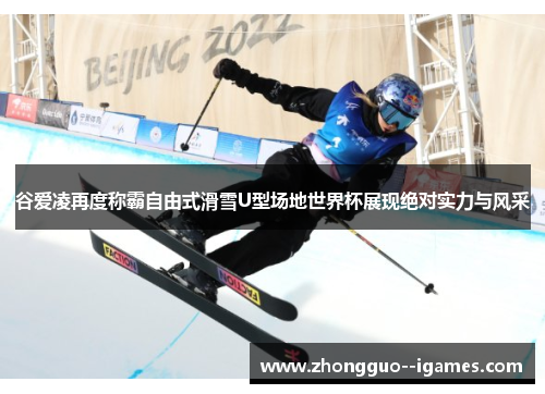 谷爱凌再度称霸自由式滑雪U型场地世界杯展现绝对实力与风采 谷爱凌再度称霸自由式滑雪U型场地世界杯展现绝对实力与风采