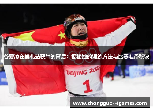 谷爱凌在崇礼站获胜的背后:揭秘她的训练方法与比赛准备秘诀 谷爱凌在崇礼站获胜的背后:揭秘她的训练方法与比赛准备秘诀