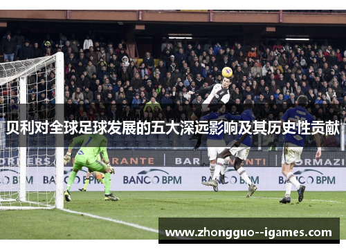 贝利对全球足球发展的五大深远影响及其历史性贡献