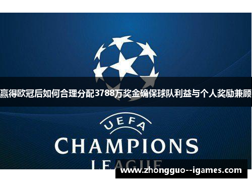 赢得欧冠后如何合理分配3788万奖金确保球队利益与个人奖励兼顾 赢得欧冠后如何合理分配3788万奖金确保球队利益与个人奖励兼顾