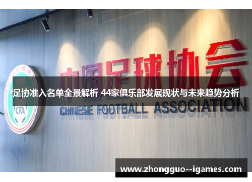 足协准入名单全景解析 44家俱乐部发展现状与未来趋势分析 足协准入名单全景解析 44家俱乐部发展现状与未来趋势分析