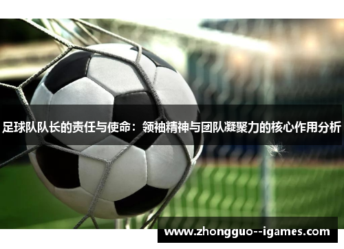 足球队队长的责任与使命：领袖精神与团队凝聚力的核心作用分析