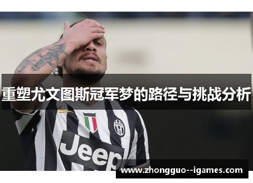 重塑尤文图斯冠军梦的路径与挑战分析