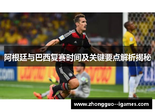 阿根廷与巴西复赛时间及关键要点解析揭秘 阿根廷与巴西复赛时间及关键要点解析揭秘
