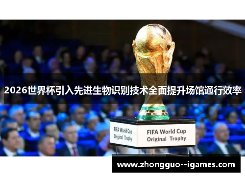 2026世界杯引入先进生物识别技术全面提升场馆通行效率