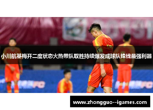 小川航基梅开二度状态火热带队取胜持续爆发成球队锋线最强利器 小川航基梅开二度状态火热带队取胜持续爆发成球队锋线最强利器