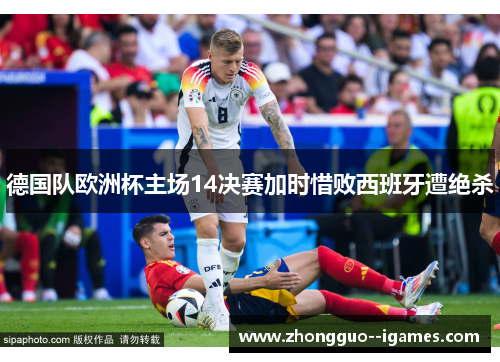 德国队欧洲杯主场14决赛加时惜败西班牙遭绝杀