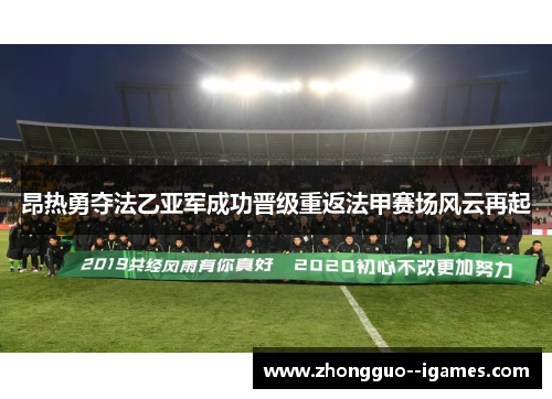 昂热勇夺法乙亚军成功晋级重返法甲赛场风云再起