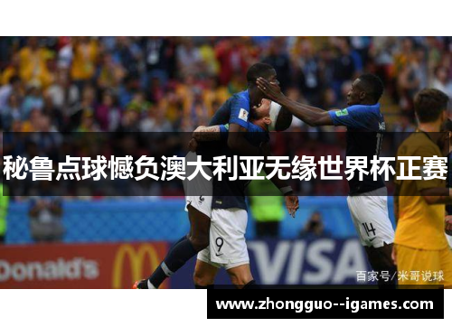 秘鲁点球憾负澳大利亚无缘世界杯正赛 秘鲁点球憾负澳大利亚无缘世界杯正赛