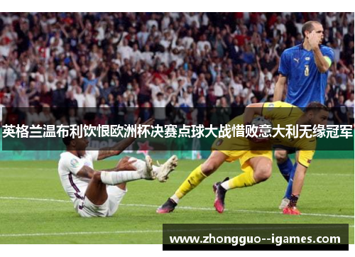 英格兰温布利饮恨欧洲杯决赛点球大战惜败意大利无缘冠军 英格兰温布利饮恨欧洲杯决赛点球大战惜败意大利无缘冠军