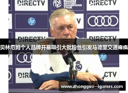 贝林厄姆个人品牌开幕吸引大批粉丝引发马德里交通瘫痪 贝林厄姆个人品牌开幕吸引大批粉丝引发马德里交通瘫痪