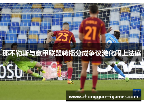 那不勒斯与意甲联盟转播分成争议激化闹上法庭