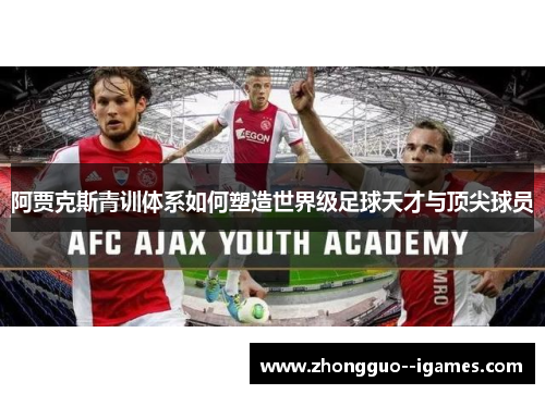 阿贾克斯青训体系如何塑造世界级足球天才与顶尖球员