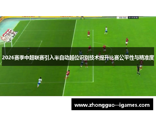 2026赛季中超联赛引入半自动越位识别技术提升比赛公平性与精准度