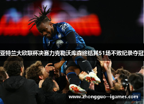 亚特兰大欧联杯决赛力克勒沃库森终结其51场不败纪录夺冠