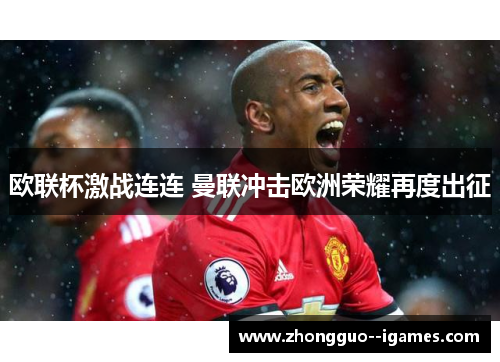 欧联杯激战连连 曼联冲击欧洲荣耀再度出征 欧联杯激战连连 曼联冲击欧洲荣耀再度出征