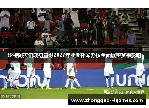 沙特阿拉伯成功赢得2027年亚洲杯举办权全面展望赛事影响 沙特阿拉伯成功赢得2027年亚洲杯举办权全面展望赛事影响