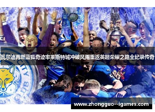 瓦尔迪再燃蓝狐奇迹率莱斯特城冲破风雨重返英超荣耀之路全纪录传奇 瓦尔迪再燃蓝狐奇迹率莱斯特城冲破风雨重返英超荣耀之路全纪录传奇