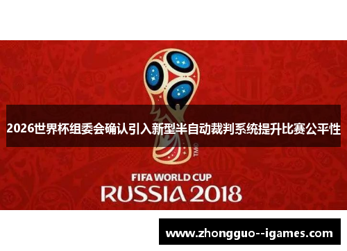2026世界杯组委会确认引入新型半自动裁判系统提升比赛公平性