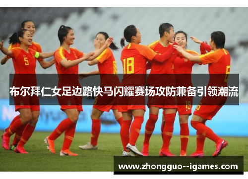 布尔拜仁女足边路快马闪耀赛场攻防兼备引领潮流 布尔拜仁女足边路快马闪耀赛场攻防兼备引领潮流